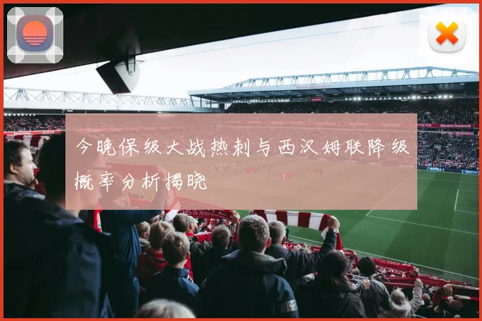 今晚保级大战热刺与西汉姆联降级概率分析揭晓