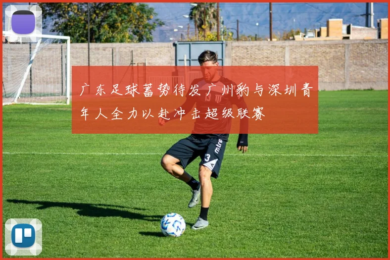 广东足球蓄势待发广州豹与深圳青年人全力以赴冲击超级联赛