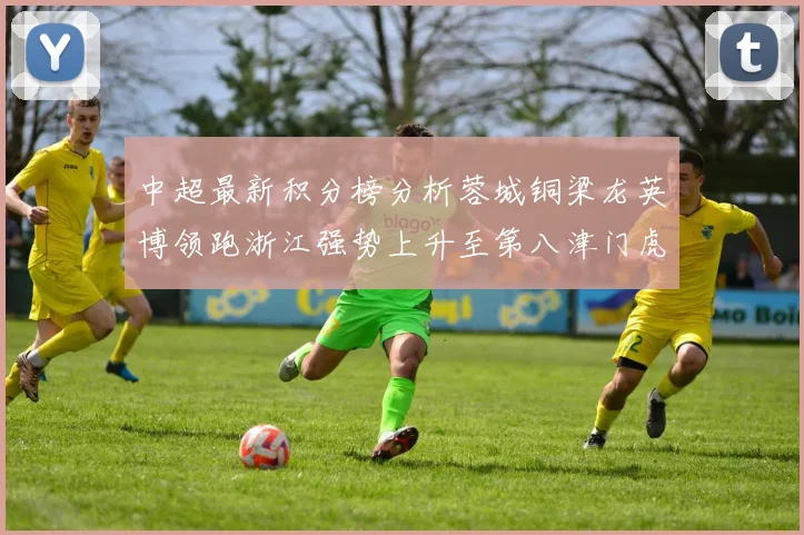 中超最新积分榜分析蓉城铜梁龙英博领跑浙江强势上升至第八津门虎仍然垫底