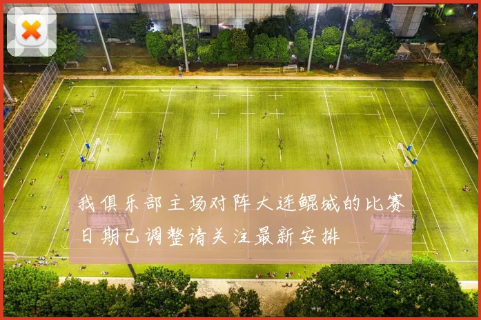 我俱乐部主场对阵大连鲲城的比赛日期已调整请关注最新安排