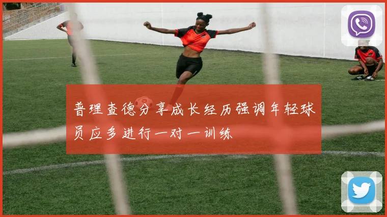 普理查德分享成长经历强调年轻球员应多进行一对一训练