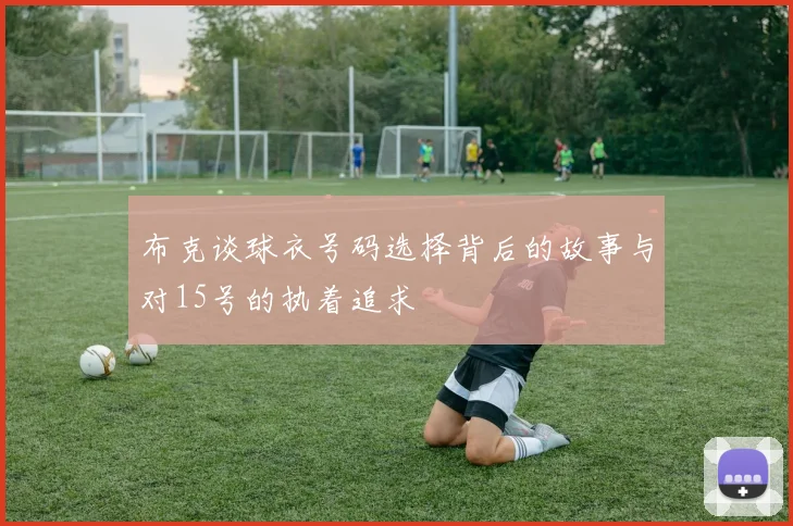 布克谈球衣号码选择背后的故事与对15号的执着追求