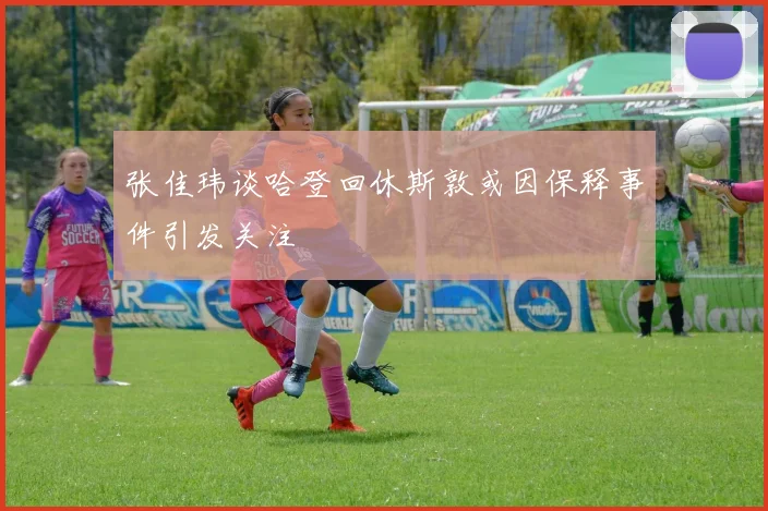 张佳玮谈哈登回休斯敦或因保释事件引发关注
