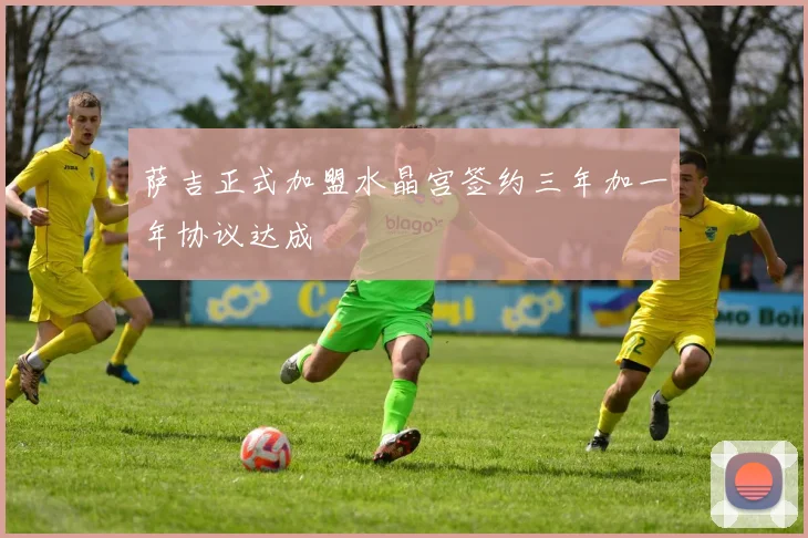 萨吉正式加盟水晶宫签约三年加一年协议达成
