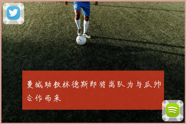 曼城助教林德斯即将离队为与瓜帅合作而来