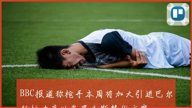 BBC报道称枪手本周将加大引进巴尔科拉力度以备罗杰斯替代方案
