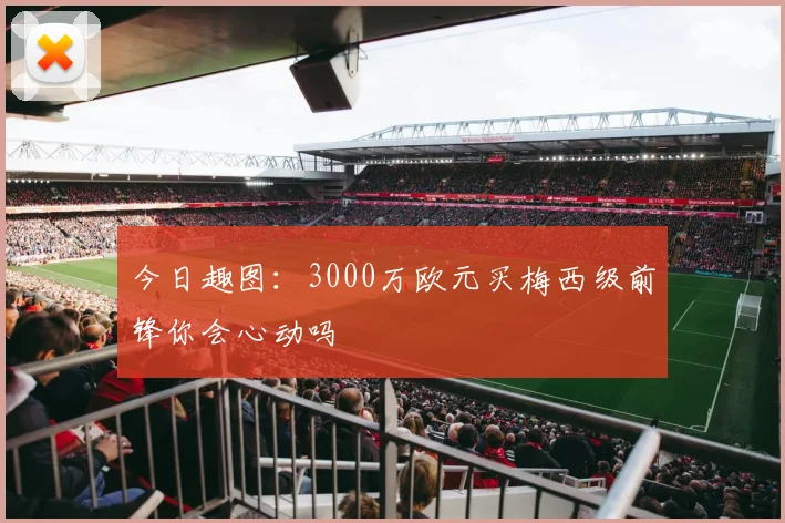 今日趣图：3000万欧元买梅西级前锋你会心动吗